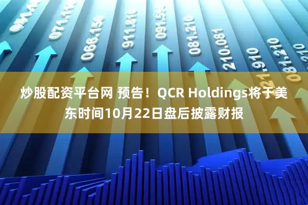 炒股配资平台网 预告！QCR Holdings将于美东时间10月22日盘后披露财报