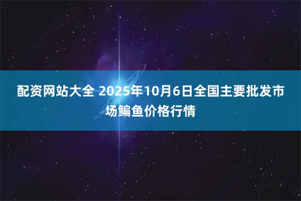 配资网站大全 2025年10月6日全国主要批发市场鳊鱼价格行情