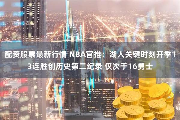 配资股票最新行情 NBA官推：湖人关键时刻开季13连胜创历史第二纪录 仅次于16勇士