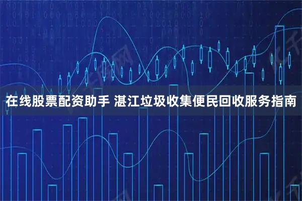 在线股票配资助手 湛江垃圾收集便民回收服务指南