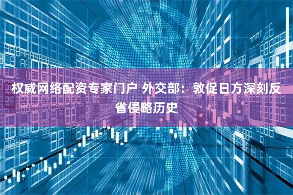 权威网络配资专家门户 外交部：敦促日方深刻反省侵略历史